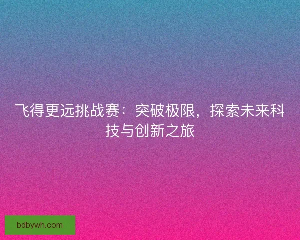 飞得更远挑战赛：突破极限，探索未来科技与创新之旅