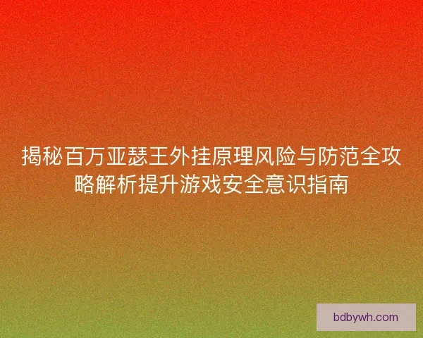 揭秘百万亚瑟王外挂原理风险与防范全攻略解析提升游戏安全意识指南