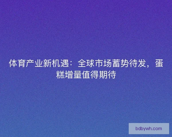 体育产业新机遇：全球市场蓄势待发，蛋糕增量值得期待