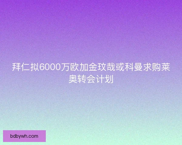 拜仁拟6000万欧加金玟哉或科曼求购莱奥转会计划 拜仁拟6000万欧加金玟哉或科曼求购莱奥转会计划