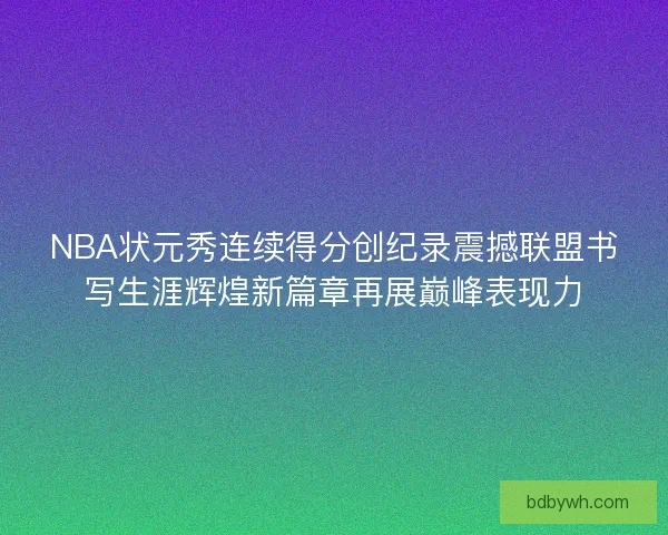 NBA状元秀连续得分创纪录震撼联盟书写生涯辉煌新篇章再展巅峰表现力 NBA状元秀连续得分创纪录震撼联盟书写生涯辉煌新篇章再展巅峰表现力